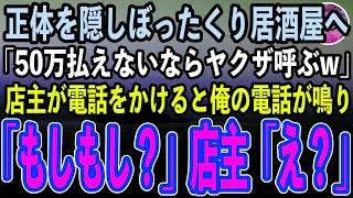 【感動する話】正体を隠してぼったくり居酒屋に来た俺。店主「50万払えないならヤクザ呼ぶぞw」俺「どうぞどうぞ」→店主が電話をかけると俺の電話が鳴り「はい、もしもし？」「え？」【スカッと】