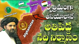 Afghanistan  ఆసియాలో అతిపెద్ద కృత్రిమ నదిని నిర్మిస్తోంది