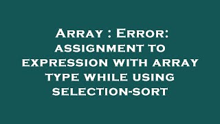 Array : Error: assignment to expression with array type while using selection-sort