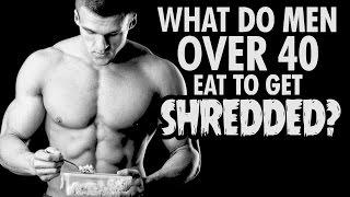 What Do MEN OVER 40 Eat to Get Shredded?