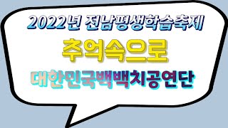 2022년 전남평생학습축제 대한민국백백치공연단 추억속으로