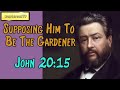 John 20:15  -  Supposing Him To Be The Gardener || Charles Spurgeon’s Sermon