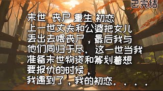 #末世#丧尸#求生#重生 #初恋#  我在末世遇到初恋。上一世丈夫和公婆把女儿丢出去喂丧尸，我与他们同归于尽。这一世当我准备末世物资和筹划着想要报仇的时候，我遇到了我的初恋。。。。