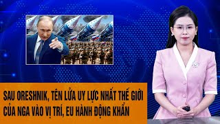 Toàn cảnh Thế giới 28/11: Sau Oreshnik, tên lửa mạnh nhất thế giới của Nga vào vị trí, EU hành động