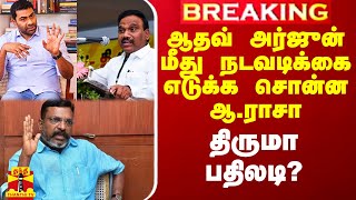 ஆதவ் அர்ஜுன் மீது நடவடிக்கை எடுக்க சொன்ன ஆ.ராசா - திருமா பதிலடி?