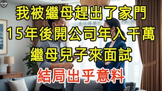 我被繼母趕出了家門，15年後開公司年入千萬，繼母兒子來面試，結局出乎意料 #生活經驗 #為人處世 #深夜淺讀 #情感故事 #晚年生活的故事