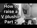 How to raise a V plushie part 2