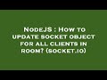 NodeJS : How to update socket object for all clients in room? (socket.io)