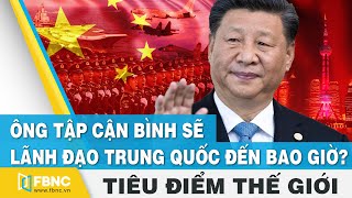 Tiêu điểm thế giới | Ông Tập Cận Bình sẽ lãnh đạo Trung Quốc đến bao giờ ? | FBNC