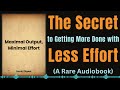 maximal output minimal effort the secret to getting more done with less effort