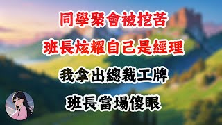 同学聚会被挖苦，班长炫耀自己是经理，我拿出总裁工牌，班长当场傻眼 #感悟人生#情感故事#為人處世