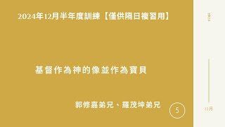 【僅供隔日複習用】2024年12月半年度訓練白天班 第五篇：基督作為神的像並作為寶貝 -- 郭修嘉、羅茂坤弟兄