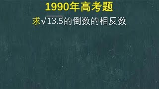 1990年高考题：求根13.5的倒数的相反数，隔壁班花也出错