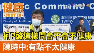 柯P高端還酸這樣問會不會不健康  陳時中：有點不太健康【健康資訊】