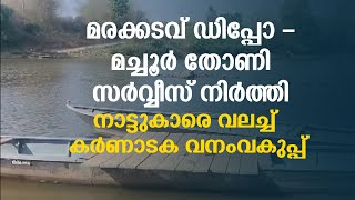 മരക്കടവ് ഡിപ്പോ - മച്ചൂര്‍ തോണി സര്‍വ്വീസ് നിര്‍ത്തി... നാട്ടുകാരെ വലച്ച് കര്‍ണാടക വനംവകുപ്പ്