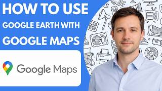 How to use Google Earth with Google Maps full guide 2026