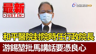 和平醫院封院時任行政院長 游錫堃批馬講話要憑良心【最新快訊】