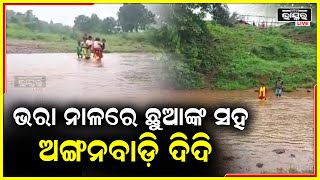 ଛୁଆଙ୍କୁ କାଖରେ ଧରି ଭରା ନାଳ ପାର ହେଉଛନ୍ତି ଅଙ୍ଗନବାଡ଼ି ଦିଦି, କେବେ ସୁଧୁରିବ ପରିସ୍ଥିତି ?