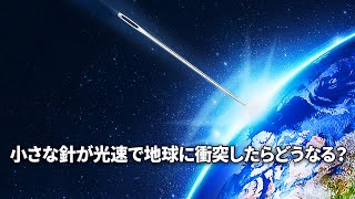 小さな針が光速で地球に衝突したらどうなる？