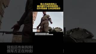 俄罗斯士兵站在坦克上展示被RPG击中的坦克：仅外壳受损 士兵没有受伤