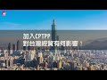 台灣申請加入cptpp　你了解多少？