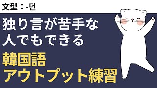 独り言が苦手な人も気軽にできる韓国語アウトプット練習 #69 -던