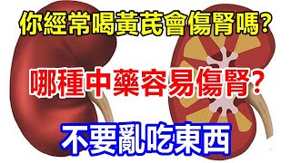 l你經常喝黃芪會傷腎嗎？哪種中藥容易傷腎？不要亂吃東西