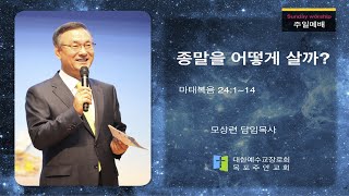 목포주안교회 모상련목사 7월 26일 주일설교-종말을 어떻게 살까?