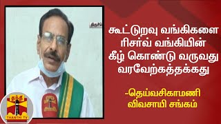 கூட்டுறவு வங்கிகளை ரிசர்வ் வங்கியின் கீழ் கொண்டு வருவது வரவேற்கத்தக்கது -தெய்வசிகாமணி விவசாயி சங்கம்