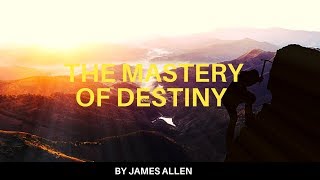 The Mastery Of Destiny by James Allen - How to Create a Life of Prosperity (Full Audiobook)