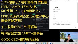 2025消费电子展话题不断！半导体股票整体大涨；MU夜盘再涨7%！特朗普盟友加盟META, GOOG CEO可能被迫辞职；MSFT 800亿加大数据中心投入