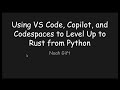 Using VS Code, Copilot and Codespaces to Level Up to Rust from Python