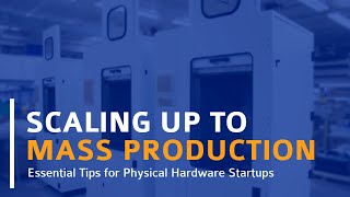 Scaling to Mass Production – Essential Tips for Hardware Startups