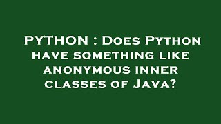 PYTHON : Does Python have something like anonymous inner classes of Java?