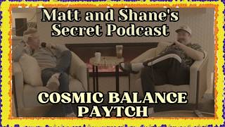 COSMIC BALANCE PAYTCH | Matt and Shane's Secret Podcast Latest Collection