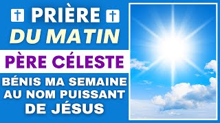 Prière DU MATIN ✨PÈRE CÉLESTE BÉNIS MA SEMAINE AU NOM PUISSANT DE JÉSUS