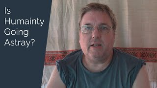 Is Humanity Going Astray?