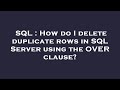 SQL : How do I delete duplicate rows in SQL Server using the OVER clause?