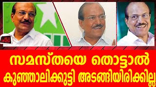 സമസ്തയെ അടിക്കാൻ നോക്കണ്ട.. കണ്ണുരുട്ടി കുഞ്ഞാലിക്കുട്ടി ...