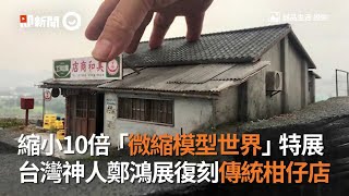 縮小10倍「微縮模型世界」特展　台灣神人鄭鴻展復刻傳統柑仔店