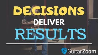 Decisions Deliver Results | GuitarZoom.com | Steve Stine Guitar Lessons