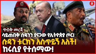 ሳይጠበቅ ሱዳንን ያናጋው የኢትዮጵያ ጦር! | ሱዳን ቱርክን አስጥይኝ አለች! | ከሩሲያ የተሰማው! Ethiopia