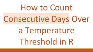 How to Count Consecutive Days Over a Temperature Threshold in R