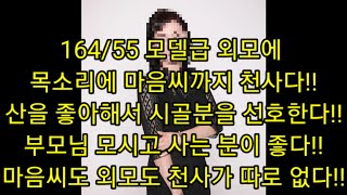 164/55 모델급 외모에 목소리에 마음씨까지 천사다!! 산을 좋아해서 시골분을 선호한다!! 부모님 모시고 사는 분이 좋다!! 마음씨도 외모도 천사가 따로 없다!!