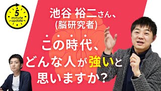 【INTERVIEW#56】【5 Minute Update】Q14.池谷裕二さん（脳研究者／東京大学教授）、この時代、どんな人が強いと思いますか？