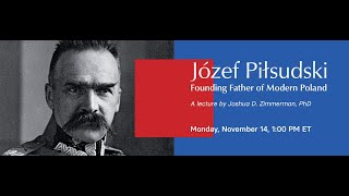 Jozef Pilsudski: Founding Father of Modern Poland - A book talk by Joshua Zimmerman, Ph.D.