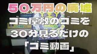 【50万円の廃墟】04ゴミ屋敷のゴミを30分見るだけのゴミ動画【イオン近くの廃墟】