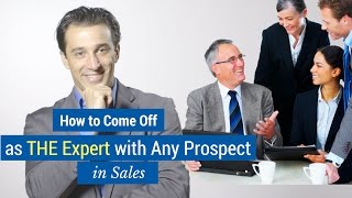 How to Come Off As THE Expert With Any Prospect in Sales