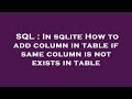 SQL : In sqlite How to add column in table if same column is not exists in table