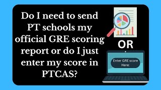 Do I need to send PT schools my official GRE scoring report or do I just enter my score in PTCAS?